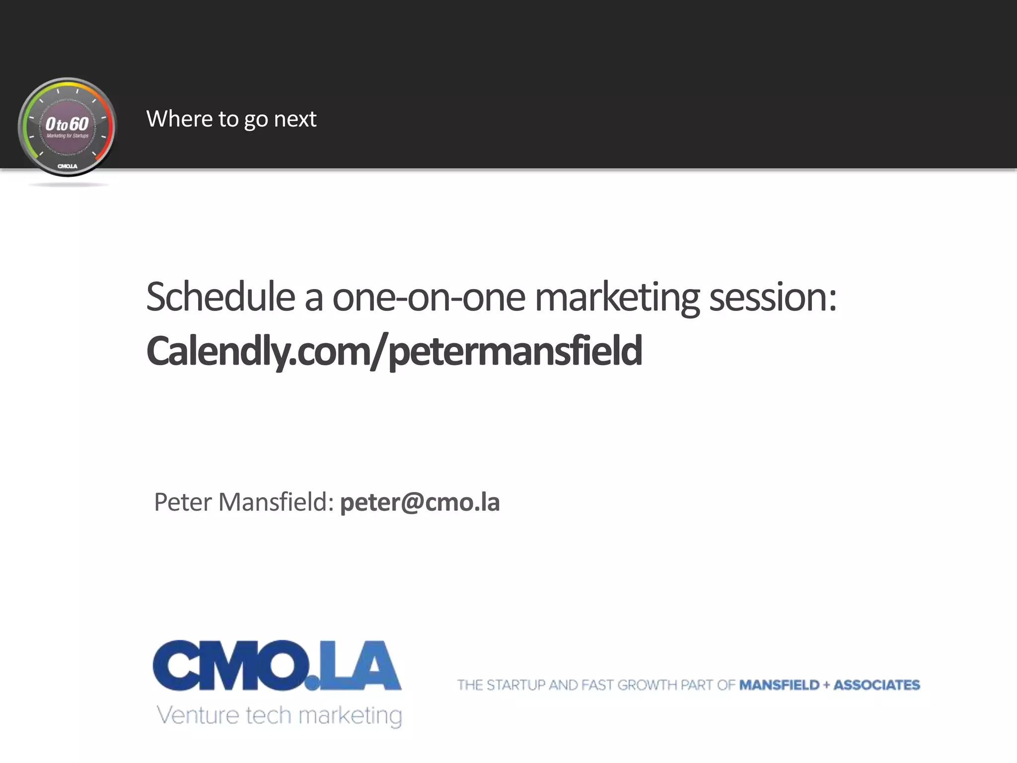 Where to go next
Peter Mansfield: peter@cmo.la
Scheduleaone-on-onemarketing session:
Calendly.com/petermansfield
 