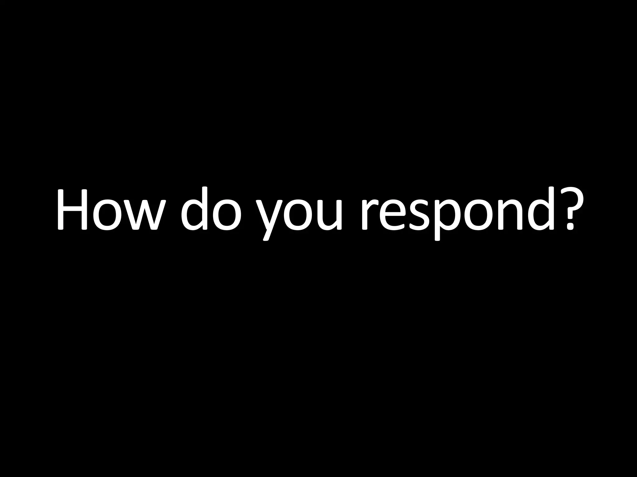 How do you respond?
 