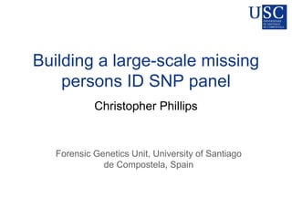 Building a large-scale missing
persons ID SNP panel
Christopher Phillips
A. Tillmar, T.J. Parsons, R. Huel, K. Kidd,
M.V. Lareu, K. Elliott, R. Samara, E. Lader
Forensic Genetics Unit, University of Santiago
de Compostela, Spain

 