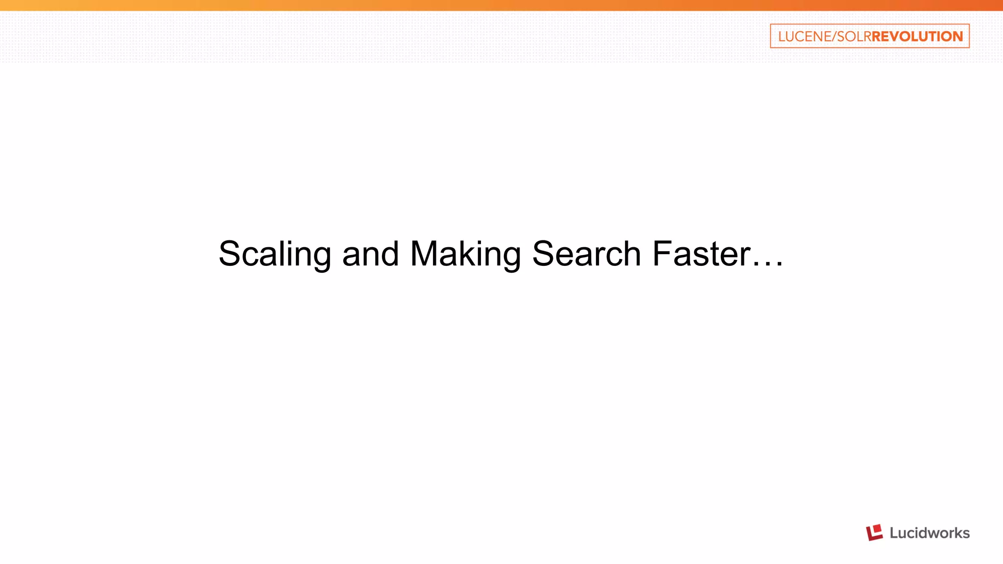 Scaling and Making Search Faster… 