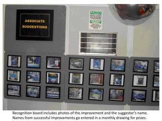 Recognition board includes photos of the improvement and the suggestor’s name.
Names from successful improvements go entered in a monthly drawing for prizes.

 