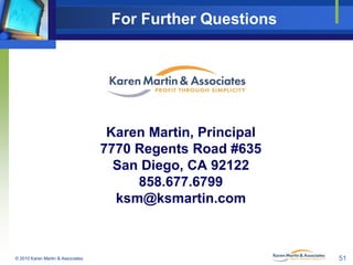 For Further Questions

Karen Martin, Principal
7770 Regents Road #635
San Diego, CA 92122
858.677.6799
ksm@ksmartin.com

© 2010 Karen Martin & Associates

51

 