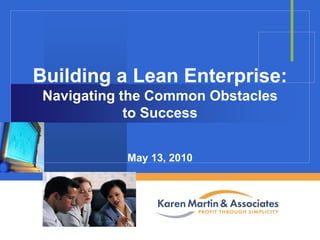 Building a Lean Enterprise:
Navigating the Common Obstacles
to Success
May 13, 2010
Company

LOGO

 