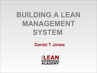 BUILDING A LEAN
MANAGEMENT
SYSTEM
Daniel T Jones
 