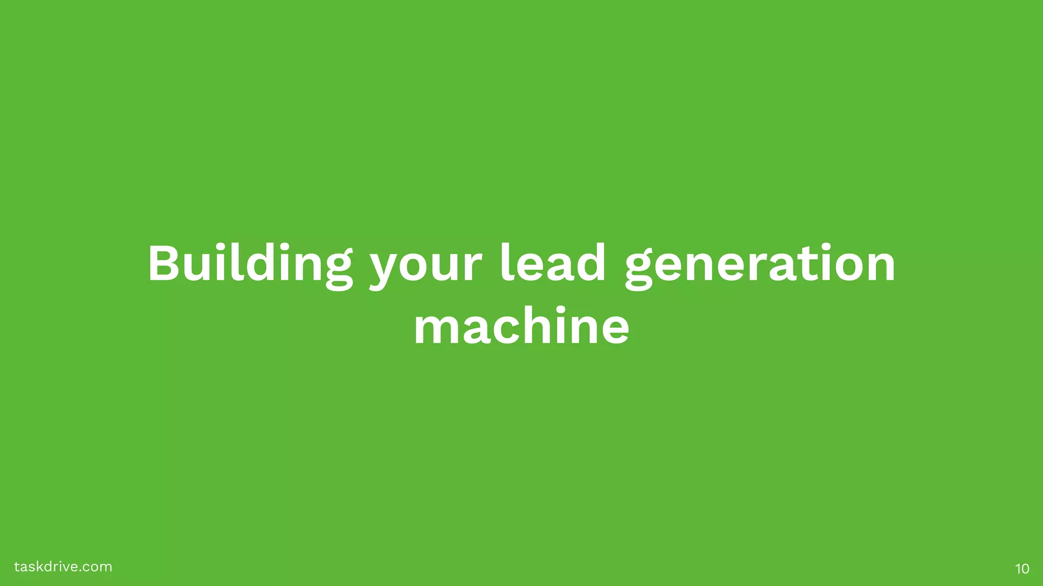 Building your lead generation
machine
taskdrive.com 10
 