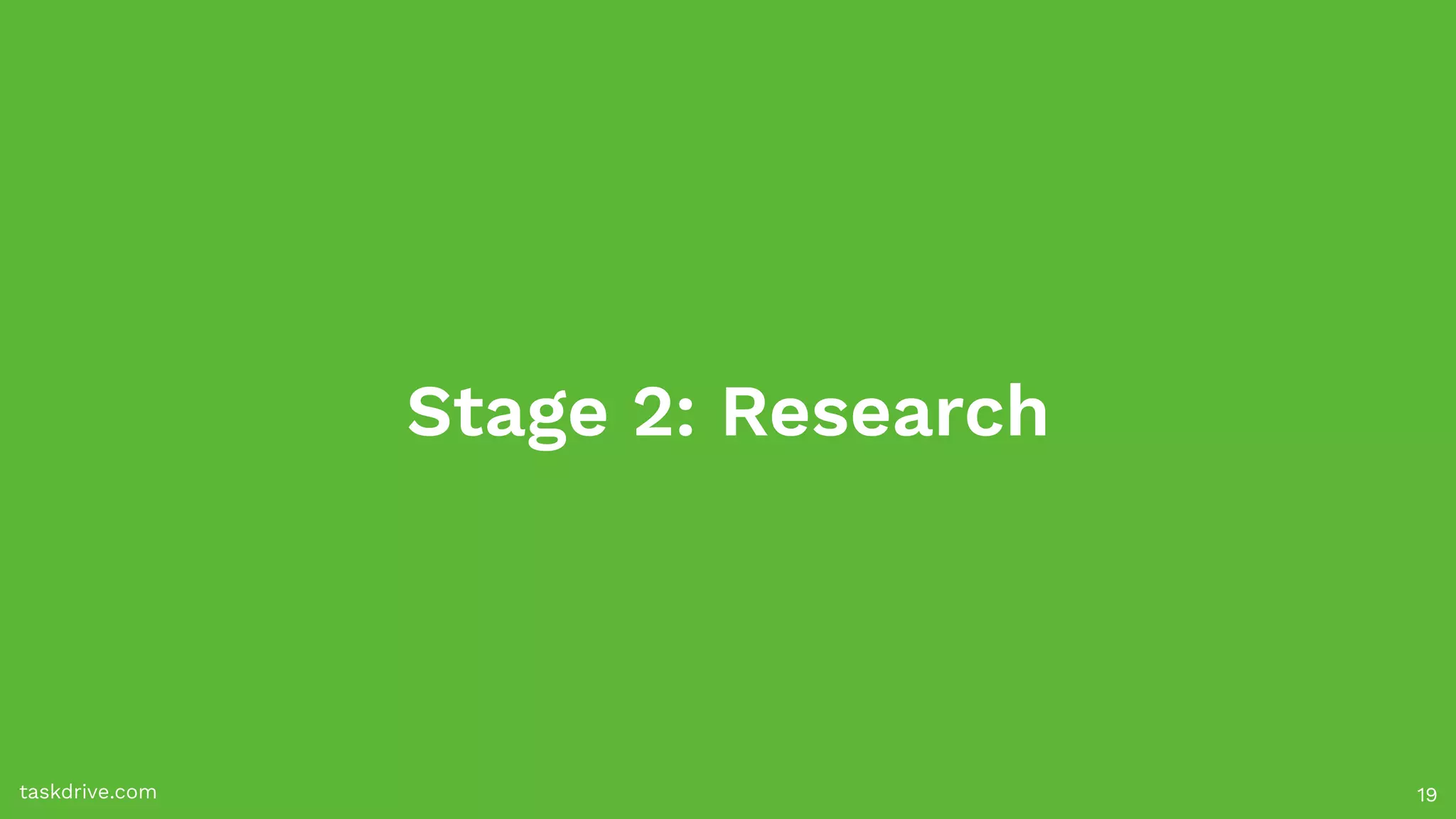 Stage 2: Research
taskdrive.com 19
 