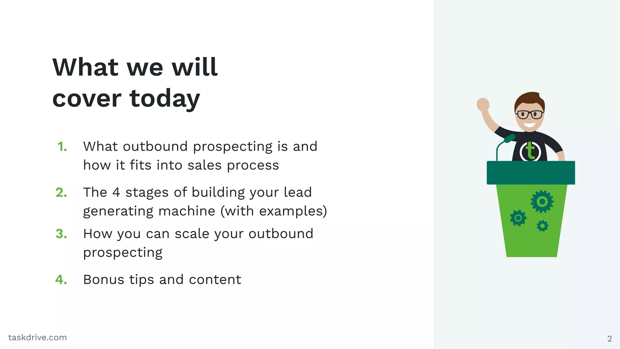 2
What we will
cover today
1. What outbound prospecting is and
how it ﬁts into sales process
2. The 4 stages of building your lead
generating machine (with examples)
3. How you can scale your outbound
prospecting
4. Bonus tips and content
taskdrive.com
 