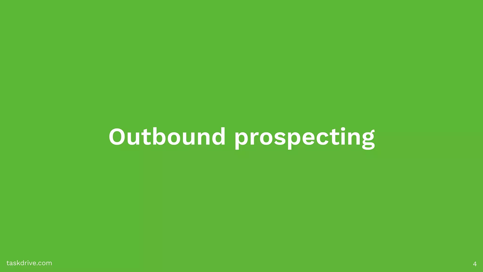 Outbound prospecting
taskdrive.com 4
 