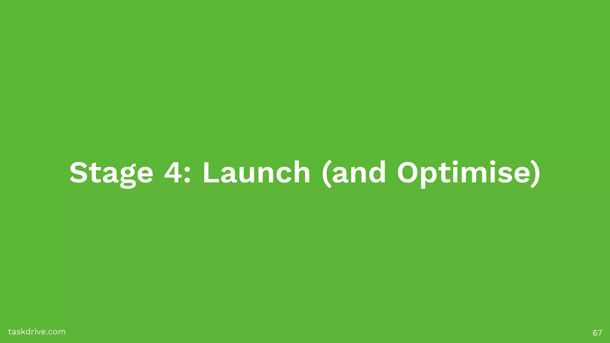 Stage 4: Launch (and Optimise)
taskdrive.com 67
 
