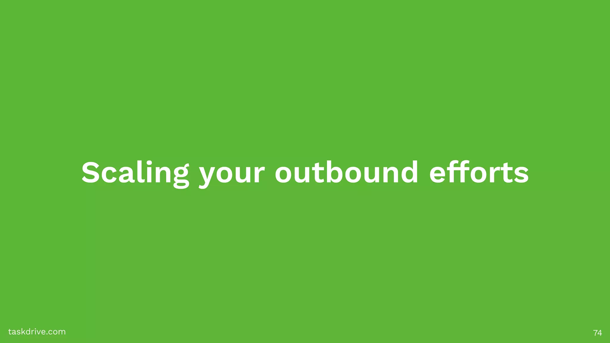 Scaling your outbound efforts
taskdrive.com 74
 