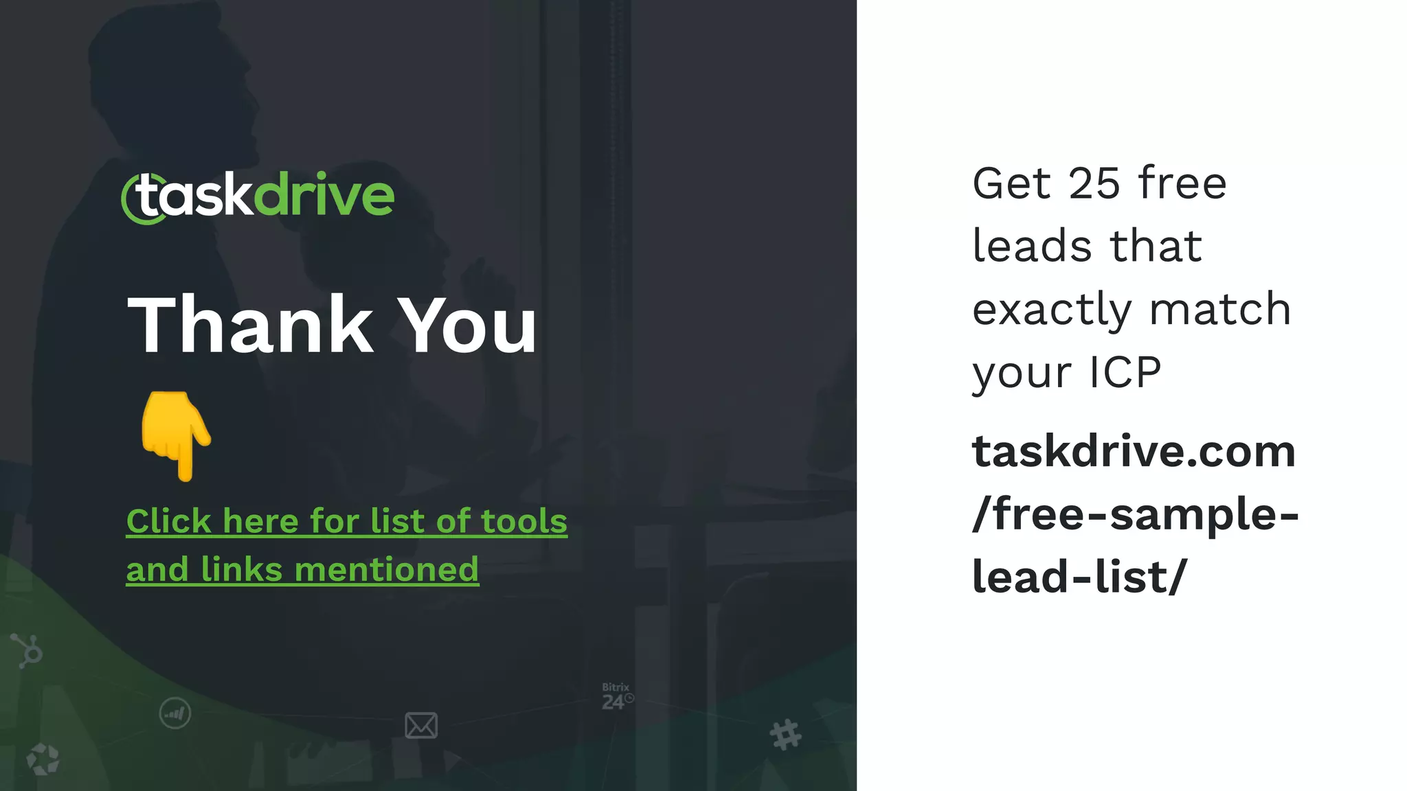 Thank You
👇
Click here for list of tools
and links mentioned
Get 25 free
leads that
exactly match
your ICP
taskdrive.com
/free-sample-
lead-list/
 