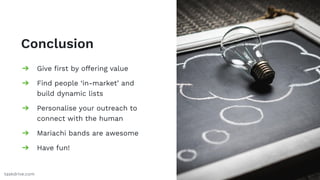 Conclusion
➔ Give ﬁrst by offering value
➔ Find people ‘in-market’ and
build dynamic lists
➔ Personalise your outreach to
...