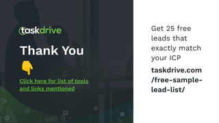 Thank You
👇
Click here for list of tools
and links mentioned
Get 25 free
leads that
exactly match
your ICP
taskdrive.com
/...