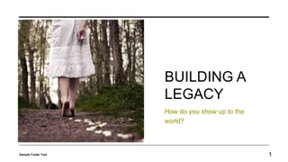 BUILDING A
LEGACY
How do you show up to the
world?
Sample Footer Text 1
 