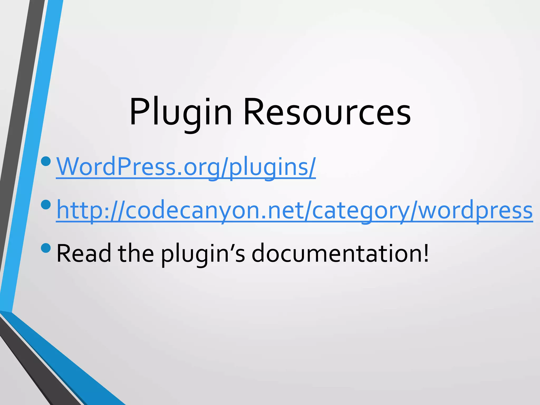Plugin Resources
•WordPress.org/plugins/
•http://codecanyon.net/category/wordpress
•Read the plugin’s documentation!
 