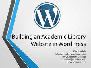 Building an Academic Library
Website inWordPress
Chad Haefele
Interim Head of User Experience
UNC Chapel Hill Libraries
cHaefele@email.unc.edu
HiddenPeanuts.com
 