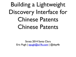 Building a Lightweight
Discovery Interface for
Chinese Patents
Chinese Patents
Strata 2014 Santa Clara
Eric Pugh | epugh@o19s.com | @dep4b

 