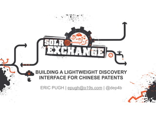 BUILDING A LIGHTWEIGHT DISCOVERY
INTERFACE FOR CHINESE PATENTS
ERIC PUGH | epugh@o19s.com | @dep4b
 