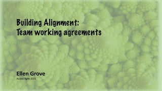 Building Alignment:
Team working agreements
Ellen Grove
Access Agile 2021
 