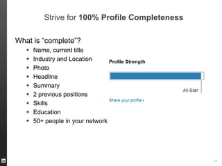 Strive for 100% Profile Completeness
What is “complete”?










Name, current title
Industry and Location
Photo
Headline
Summary
2 previous positions
Skills
Education
50+ people in your network

ORGANIZATION NAME 13

 