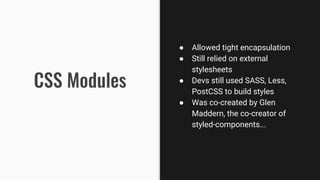 #KLJS #styled-components #storybook
 Allowed tight encapsulation
 Still relied on external
stylesheets
 Devs still used SASS, Less,
PostCSS to build styles
 Was co-created by Glen
Maddern, the co-creator of
styled-components...
 