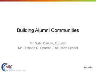 #arcindia
Building Alumni Communities
Mr. Sahil Dewan, FuturEd
Mr. Rishabh C. Sharma, The Doon School
 