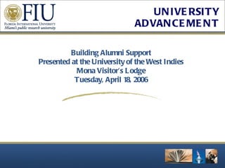 Building Alumni Support Presented at the University of the West Indies Mona Visitor’s Lodge Tuesday, April 18, 2006 