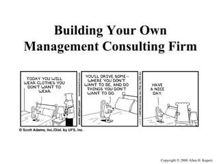 Copyright    2008 Allen H. Kupetz Building Your Own Management Consulting Firm 