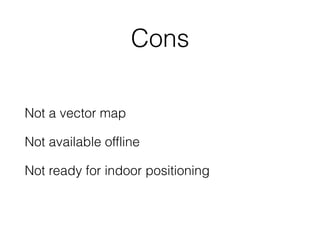 Cons
Not a vector map
Not available offline
Not ready for indoor positioning
 