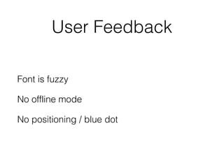 User Feedback
Font is fuzzy
No offline mode
No positioning / blue dot
 