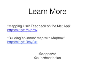 Learn More
“Mapping User Feedback on the Met App”
http://bit.ly/1rc9pnW
“Building an indoor map with Mapbox”
http://bit.ly/1RmyB4t
@spenczar
@subzthanabalan
 