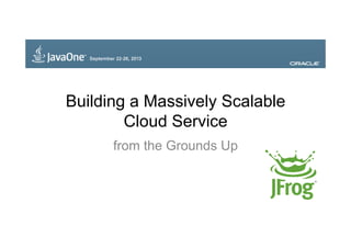 Building a Massively Scalable
Cloud Service
from the Grounds Up

 