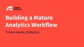 Building a Mature
Analytics Workflow
Tristan Handy, RJMetrics
 