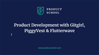 www.productschool.com
Product Development with Gitgirl,
PiggyVest & Flutterwave
 