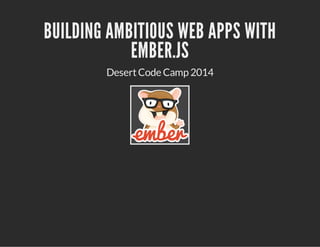 BUILDING AMBITIOUS WEB APPS WITH
EMBER.JS
DesertCode Camp 2014
 
