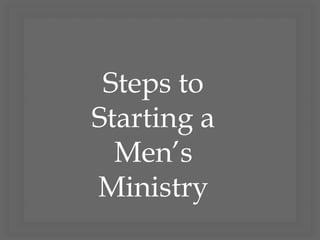 Steps to
Starting a
Men’s
Ministry
 