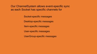 Our ChannelSystem allows event-specific sync
as each Socket has specific channels for

         Socket-specific messages

         Desktop-specific messages

         Item-specific messages

         User-specific messages

         UserGroup-specific messages
 