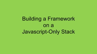 Building a Framework
         on a
Javascript-Only Stack
 
