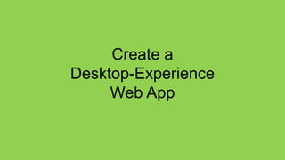 Create a
Desktop-Experience
     Web App
 