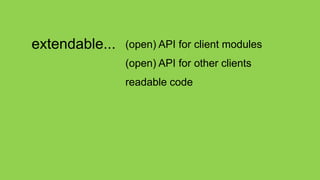 extendable...   (open) API for client modules
                (open) API for other clients
                readable code
 