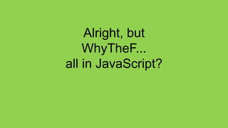 Alright, but
    WhyTheF...
all in JavaScript?
 