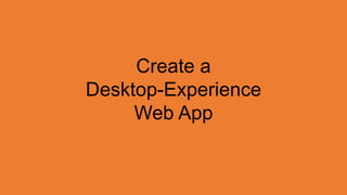 Create a
Desktop-Experience
     Web App
 