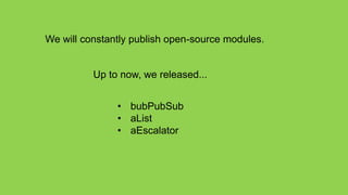 We will constantly publish open-source modules.


          Up to now, we released...


               • bubPubSub
               • aList
               • aEscalator
 