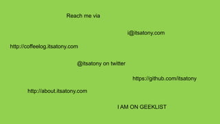 Reach me via


                                                   i@itsatony.com

http://coffeelog.itsatony.com


                            @itsatony on twitter

                                                    https://github.com/itsatony

       http://about.itsatony.com

                                            I AM ON GEEKLIST
 