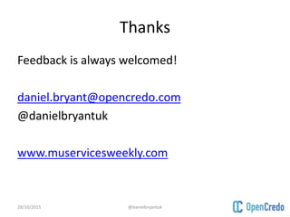 Thanks
Feedback is always welcomed!
daniel.bryant@opencredo.com
@danielbryantuk
www.muservicesweekly.com
28/10/2015 @danielbryantuk
 