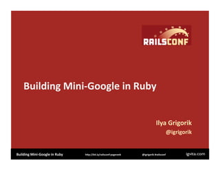 Building Mini‐Google in Ruby 


                                                                               Ilya Grigorik 
                                                                                        @igrigorik 


Building Mini‐Google in Ruby    h:p://bit.ly/railsconf‐pagerank    @igrigorik #railsconf 
 