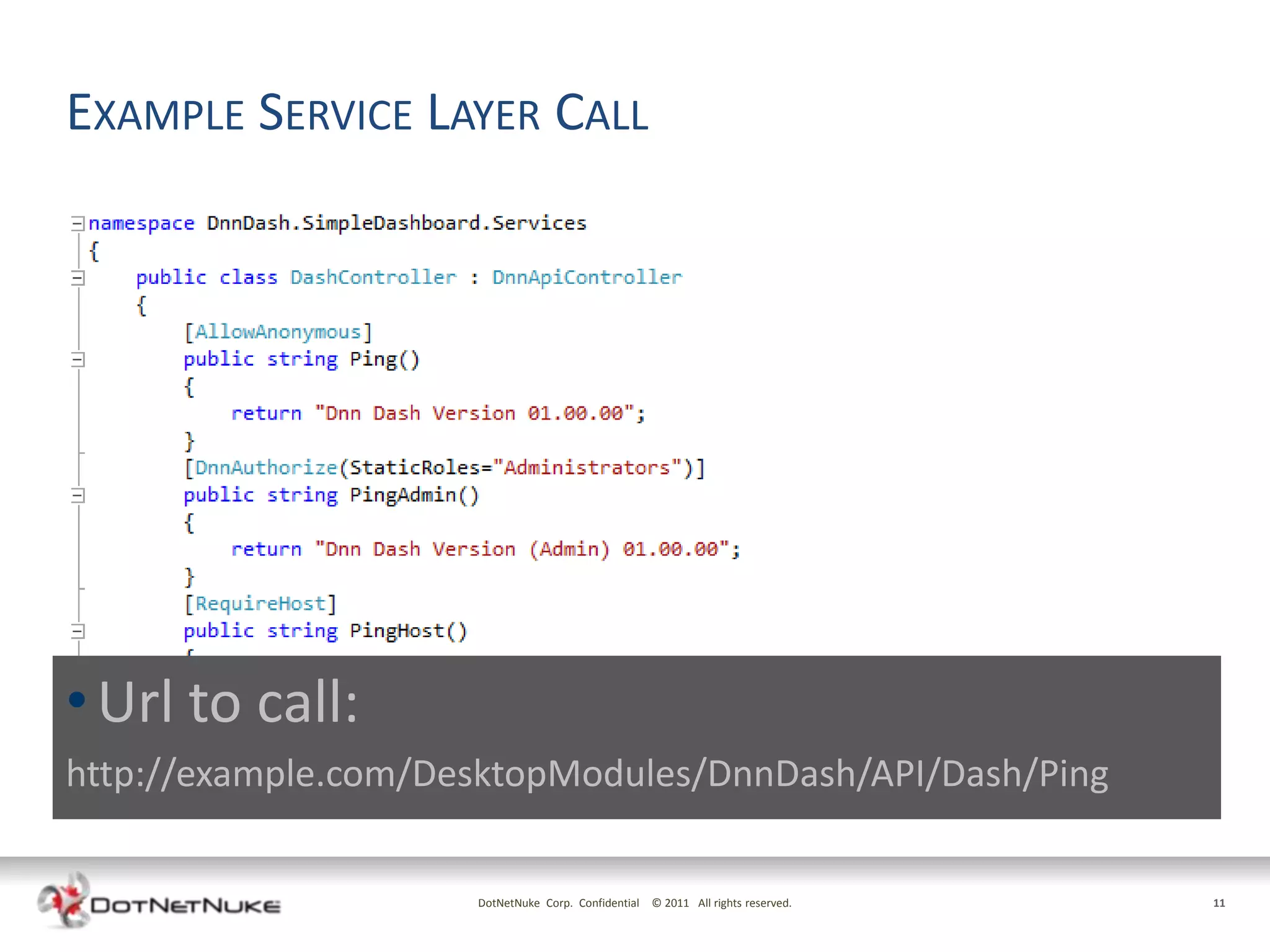 EXAMPLE SERVICE LAYER CALL




• Url to call:
http://example.com/DesktopModules/DnnDash/API/Dash/Ping

                     DotNetNuke Corp. Confidential © 2011 All rights reserved.   11
 