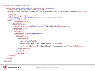 INSTALLING SERVICES WITH YOUR MODULE

• A service-only module only has an Assembly
• Install with ordinary Module install package
• DotNetNuke manifest file used to specify
  configuration and safe uninstall




                    DotNetNuke Corp. Confidential © 2011 All rights reserved.   18
 