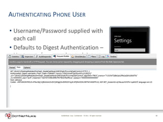 AUTHENTICATING PHONE USER

• Username/Password supplied with
  each call
• Defaults to Digest Authentication –
  Username/password not plaintext




                    DotNetNuke Corp. Confidential © 2011 All rights reserved.   24
 