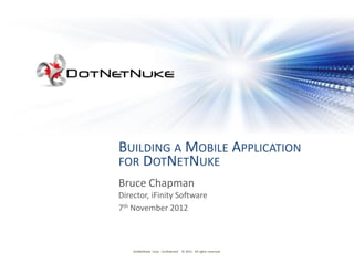 BUILDING A MOBILE APPLICATION
FOR DOTNETNUKE
Bruce Chapman
Director, iFinity Software
7th November 2012



    DotNetNuke Corp. Confidential © 2012 All rights reserved.
 